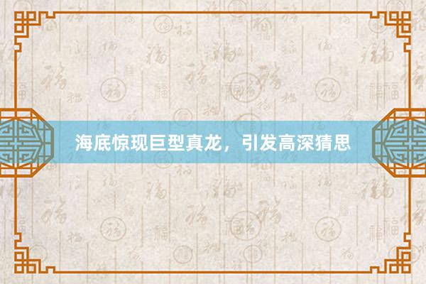 海底惊现巨型真龙，引发高深猜思