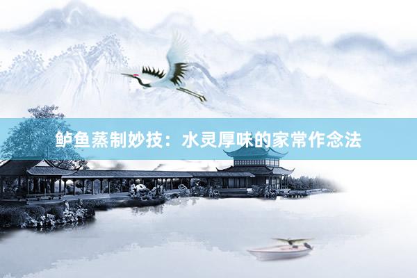 鲈鱼蒸制妙技：水灵厚味的家常作念法