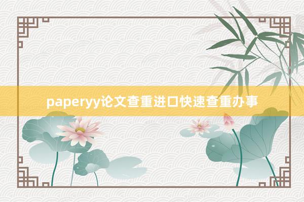 paperyy论文查重进口快速查重办事