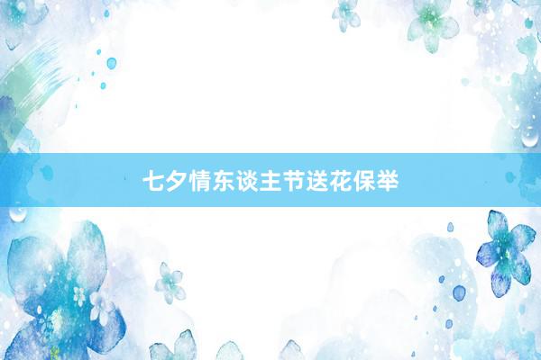 七夕情东谈主节送花保举