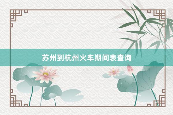 苏州到杭州火车期间表查询