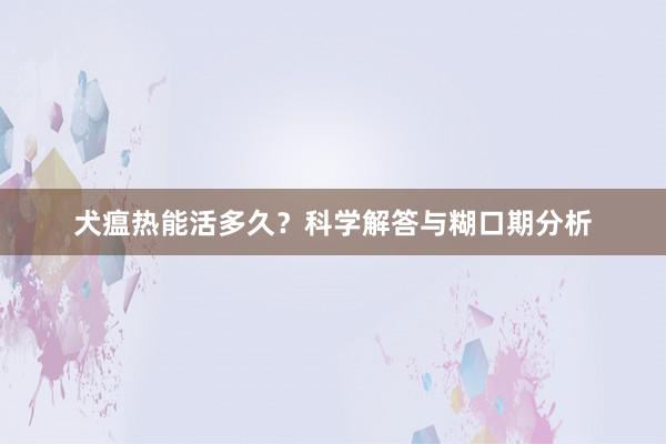 犬瘟热能活多久？科学解答与糊口期分析