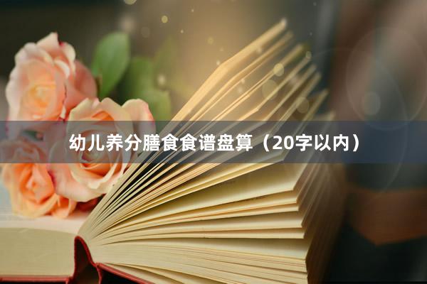 幼儿养分膳食食谱盘算（20字以内）