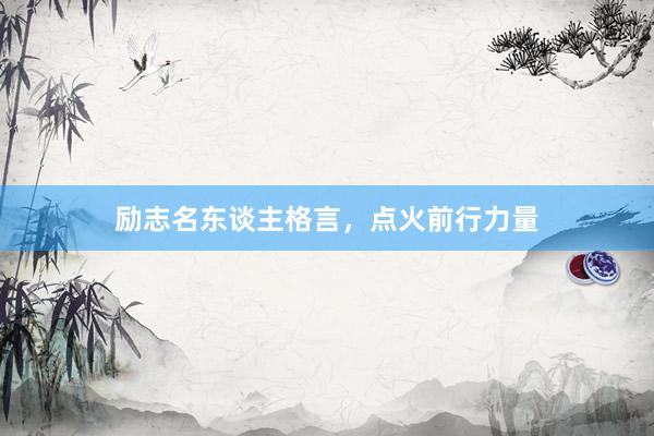 励志名东谈主格言，点火前行力量